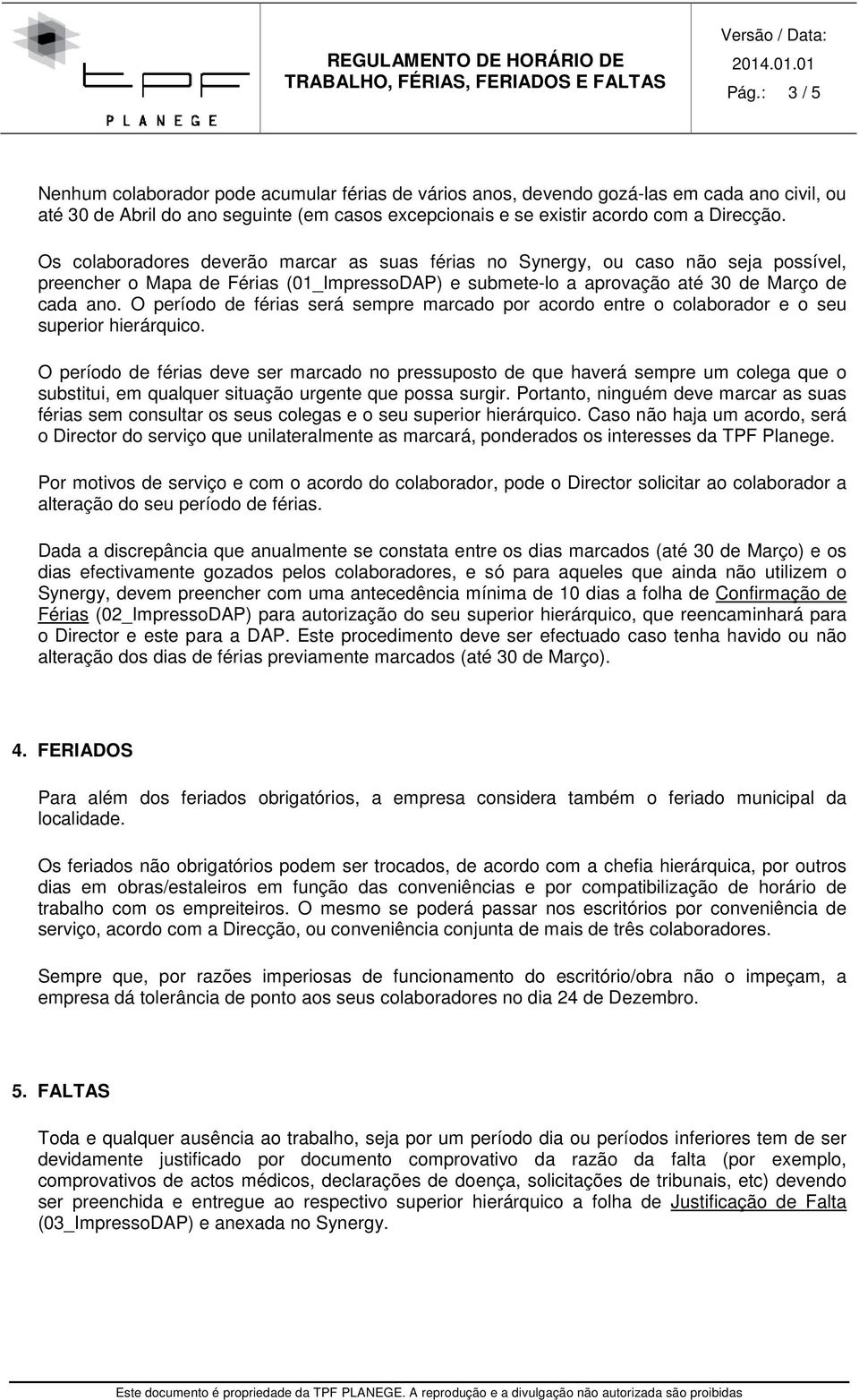 O período de férias será sempre marcado por acordo entre o colaborador e o seu superior hierárquico.