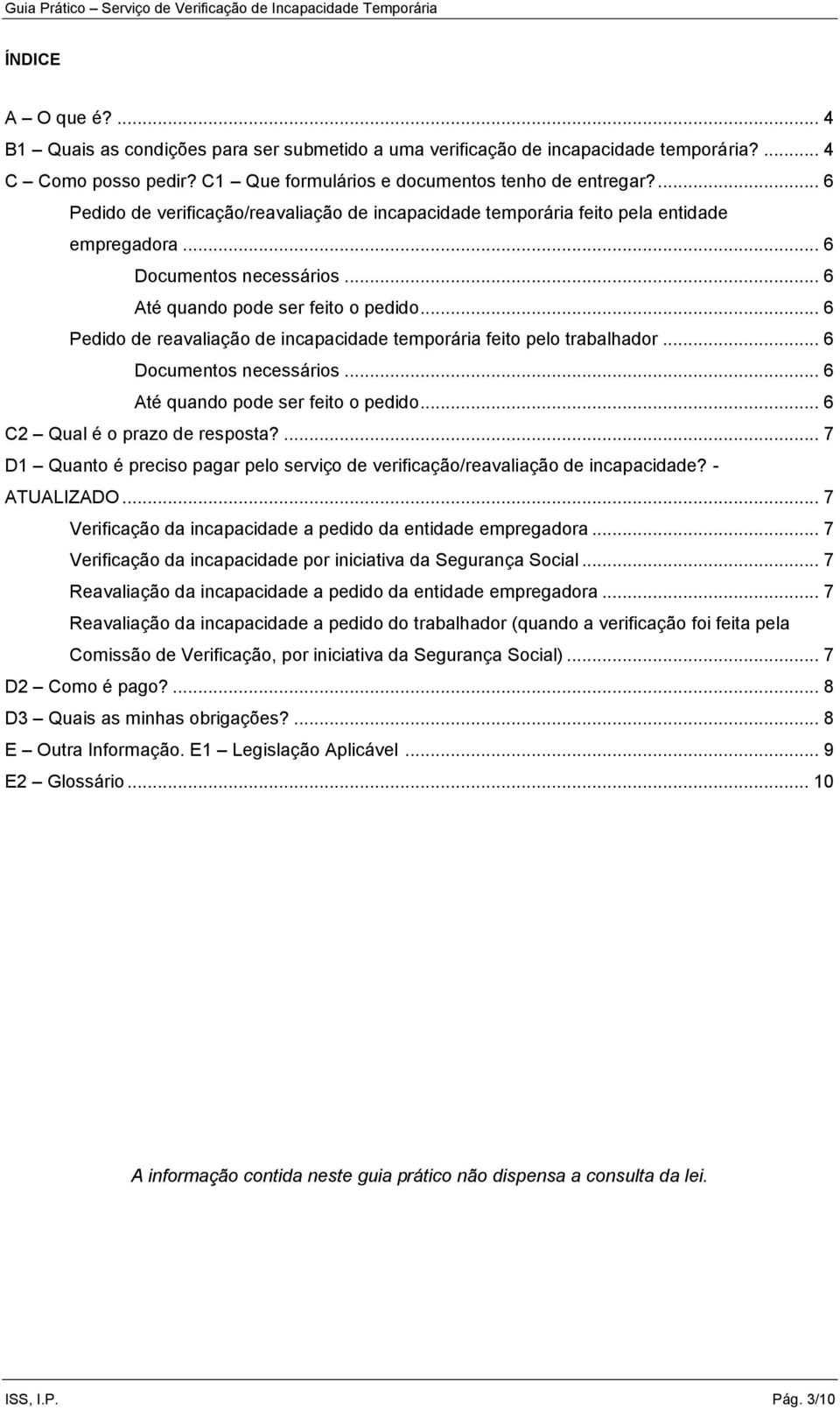 .. 6 Pedido de reavaliação de incapacidade temporária feito pelo trabalhador... 6 Documentos necessários... 6 Até quando pode ser feito o pedido... 6 C2 Qual é o prazo de resposta?