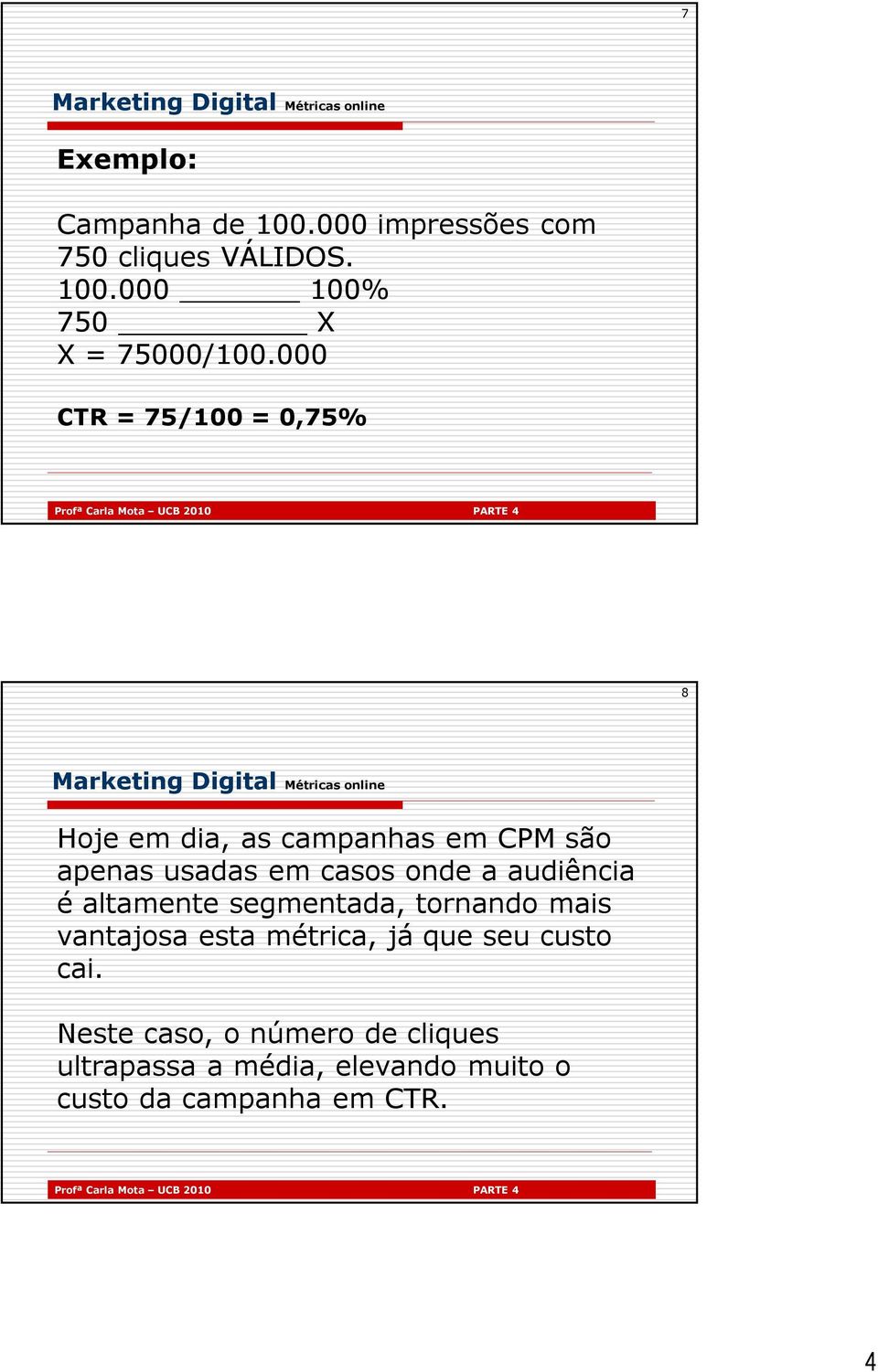 audiência é altamente segmentada, tornando mais vantajosa esta métrica, já que seu custo cai.