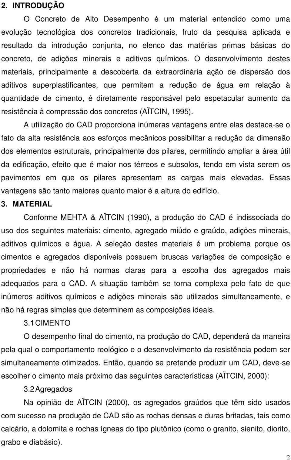 O desenvolvimento destes materiais, principalmente a descoberta da extraordinária ação de dispersão dos aditivos superplastificantes, que permitem a redução de água em relação à quantidade de