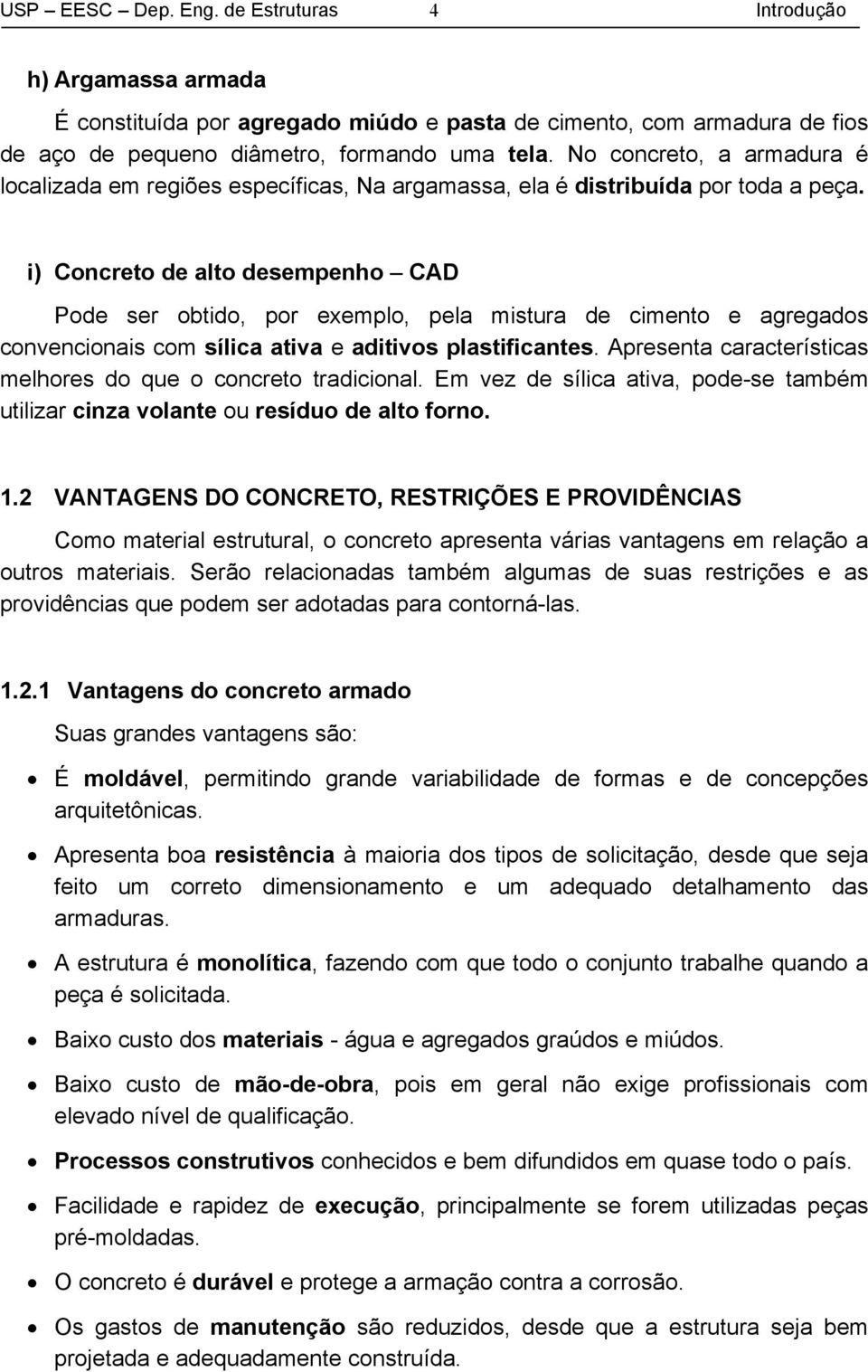 i) Concreto de alto desempenho CAD Pode ser obtido, por exemplo, pela mistura de cimento e agregados convencionais com sílica ativa e aditivos plastificantes.