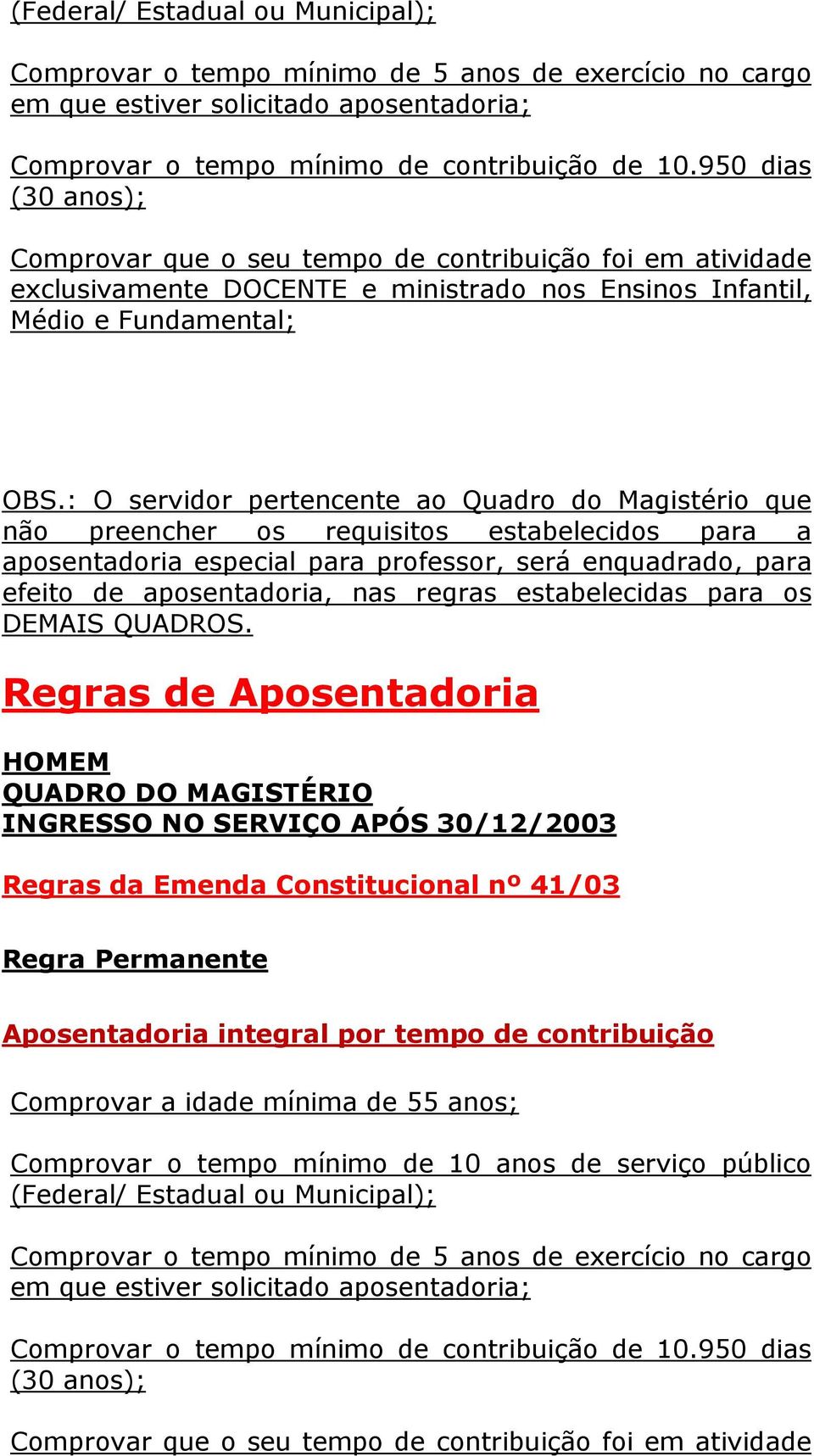 : O servidor pertencente ao Quadro do Magistério que não preencher os requisitos estabelecidos para a aposentadoria especial para professor, será enquadrado, para efeito