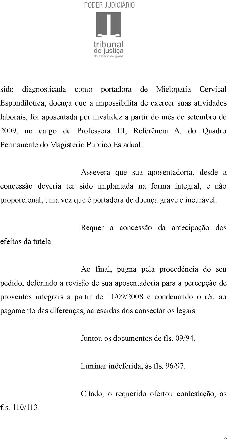 Assevera que sua aposentadoria, desde a concessão deveria ter sido implantada na forma integral, e não proporcional, uma vez que é portadora de doença grave e incurável. efeitos da tutela.