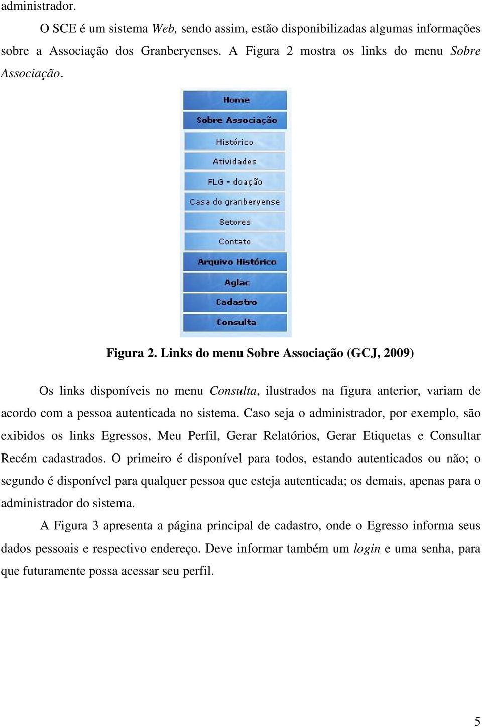 Links do menu Sobre Associação (GCJ, 2009) Os links disponíveis no menu Consulta, ilustrados na figura anterior, variam de acordo com a pessoa autenticada no sistema.