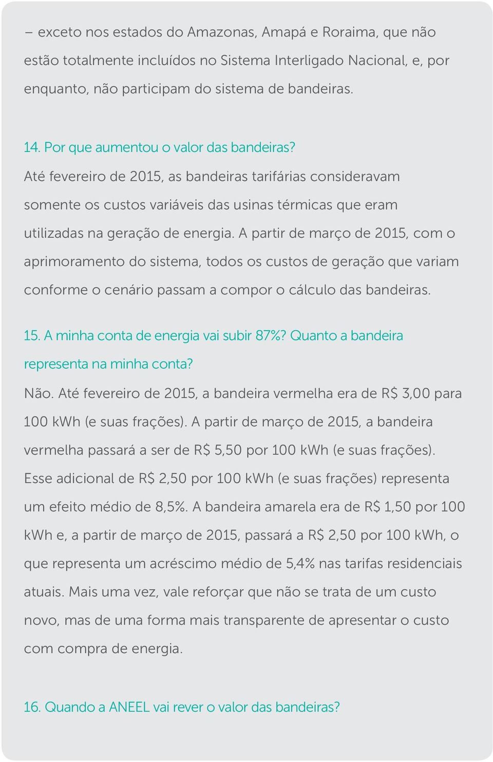 A partir de março de 2015, com o aprimoramento do sistema, todos os custos de geração que variam conforme o cenário passam a compor o cálculo das bandeiras. 15. A minha conta de energia vai subir 87%?