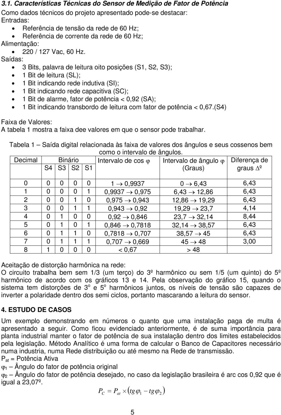 Saídas: 3 Bits, palavra de leitura oito posições (S1, S, S3); 1 Bit de leitura (SL); 1 Bit indicando rede indutiva (SI); 1 Bit indicando rede capacitiva (SC); 1 Bit de alarme, fator de potência < 0,9