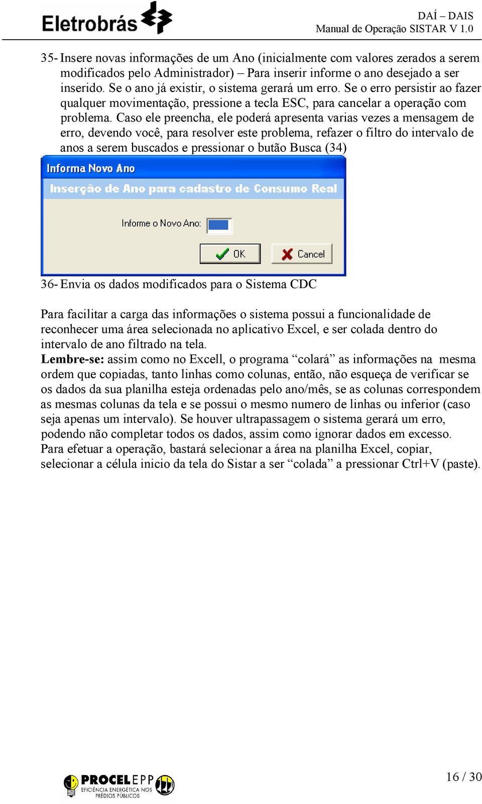 Caso ele preencha, ele poderá apresenta varias vezes a mensagem de erro, devendo você, para resolver este problema, refazer o filtro do intervalo de anos a serem buscados e pressionar o butão Busca