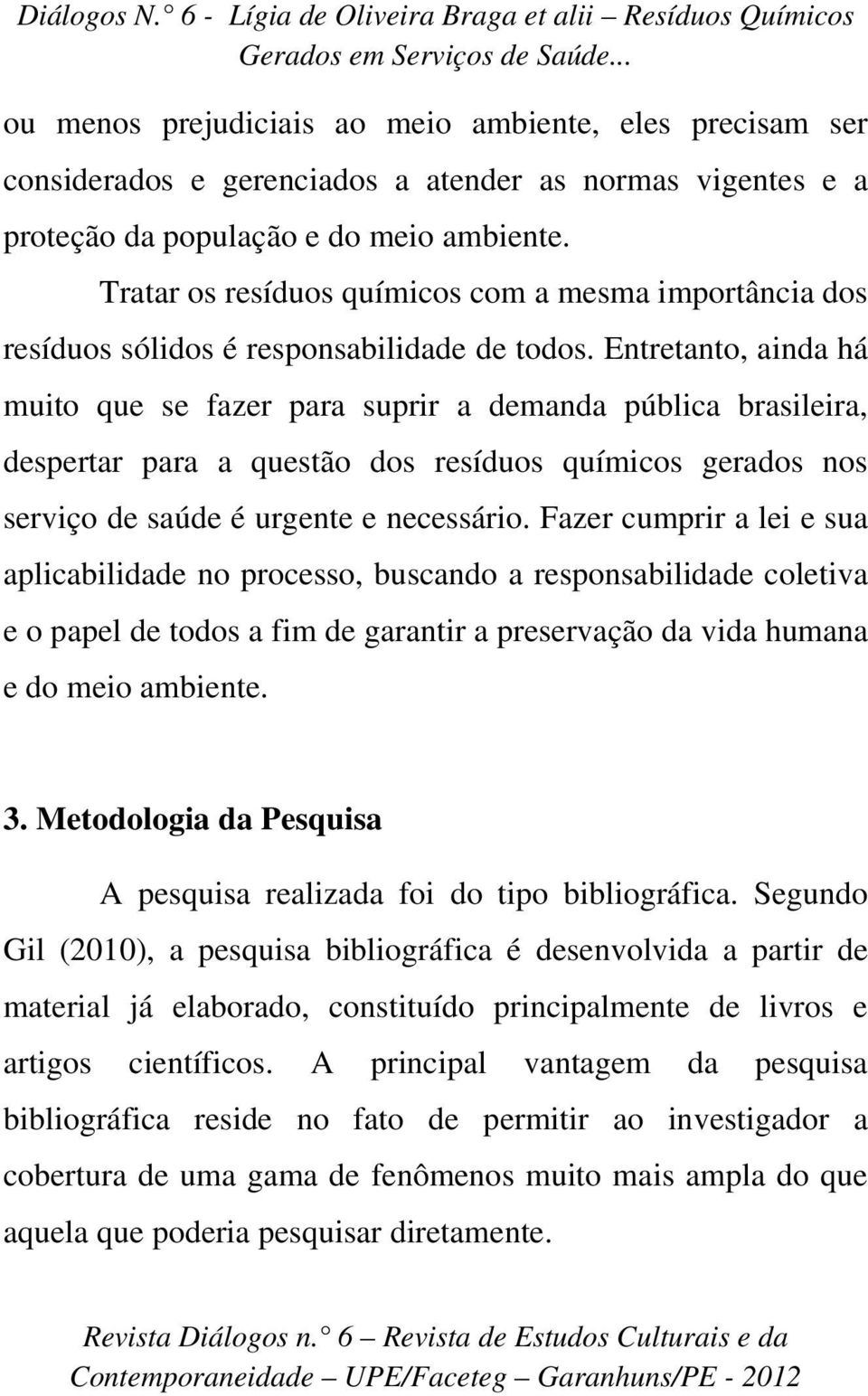 Entretanto, ainda há muito que se fazer para suprir a demanda pública brasileira, despertar para a questão dos resíduos químicos gerados nos serviço de saúde é urgente e necessário.