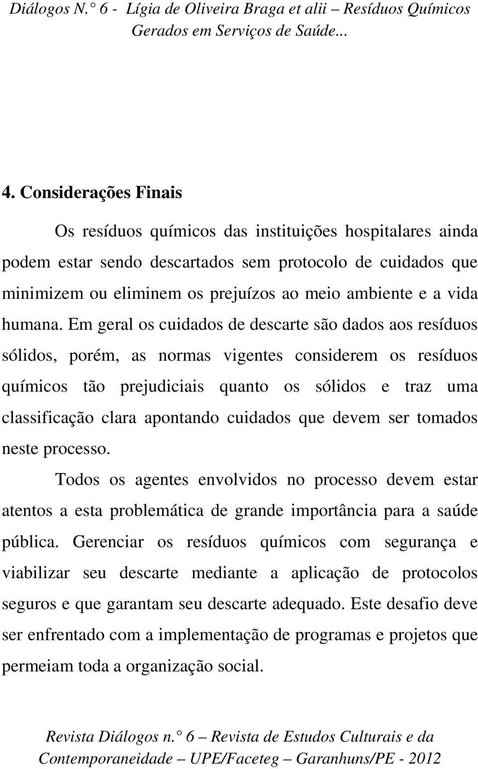 Em geral os cuidados de descarte são dados aos resíduos sólidos, porém, as normas vigentes considerem os resíduos químicos tão prejudiciais quanto os sólidos e traz uma classificação clara apontando