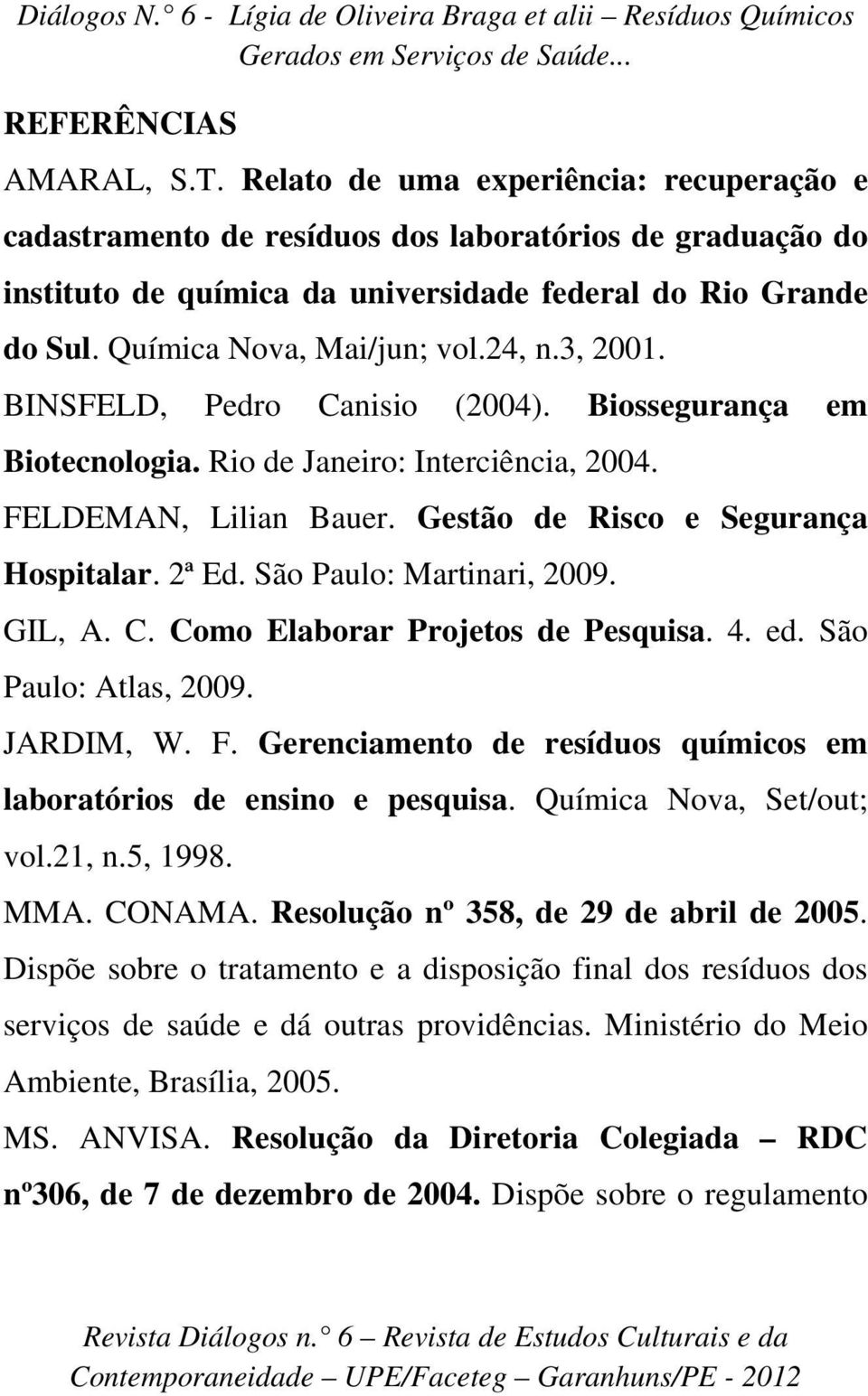 Gestão de Risco e Segurança Hospitalar. 2ª Ed. São Paulo: Martinari, 2009. GIL, A. C. Como Elaborar Projetos de Pesquisa. 4. ed. São Paulo: Atlas, 2009. JARDIM, W. F.