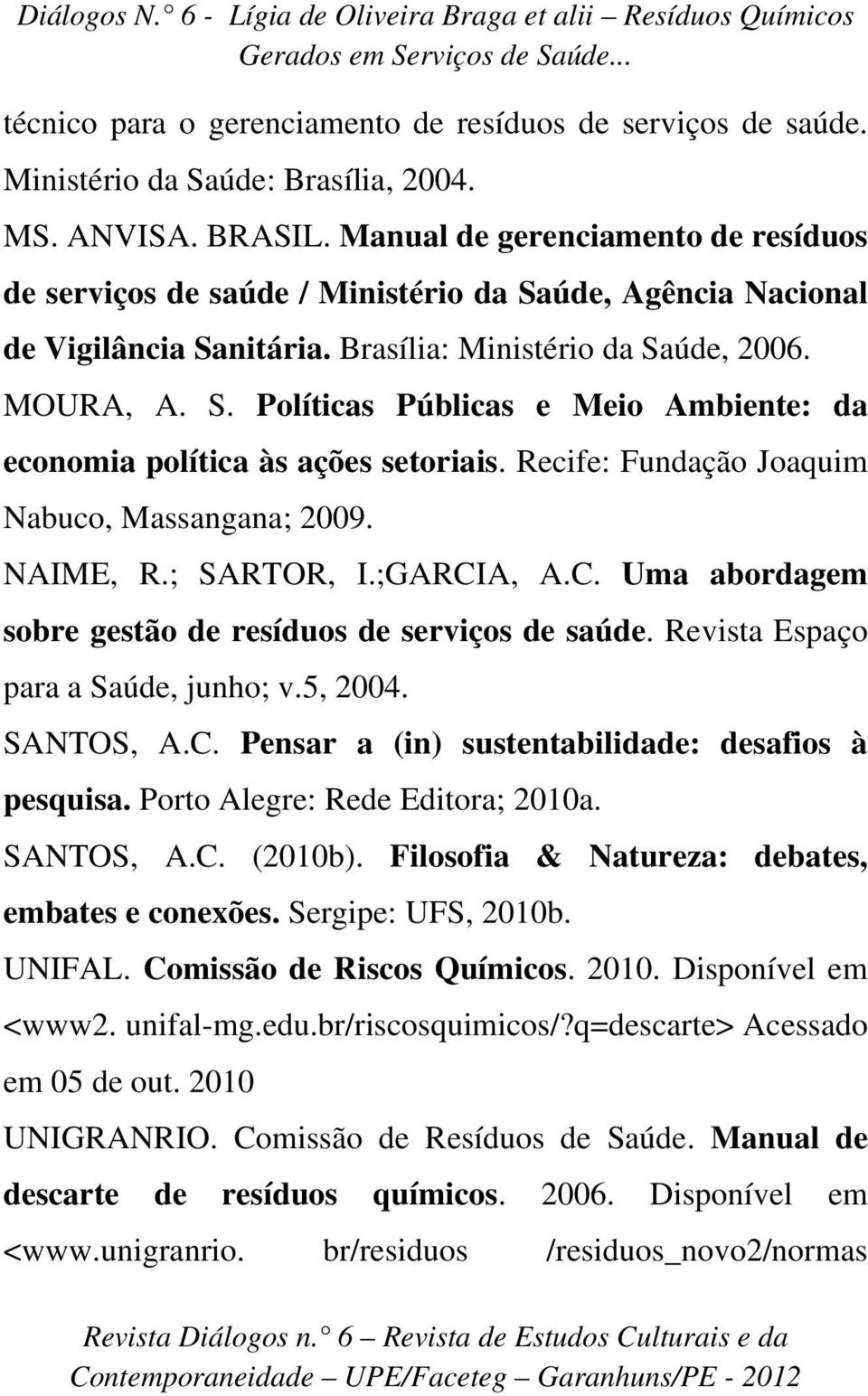 Recife: Fundação Joaquim Nabuco, Massangana; 2009. NAIME, R.; SARTOR, I.;GARCIA, A.C. Uma abordagem sobre gestão de resíduos de serviços de saúde. Revista Espaço para a Saúde, junho; v.5, 2004.