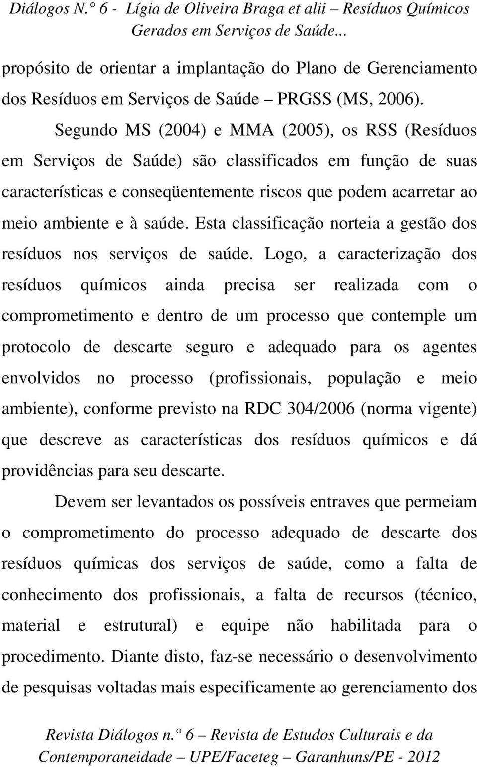 Esta classificação norteia a gestão dos resíduos nos serviços de saúde.