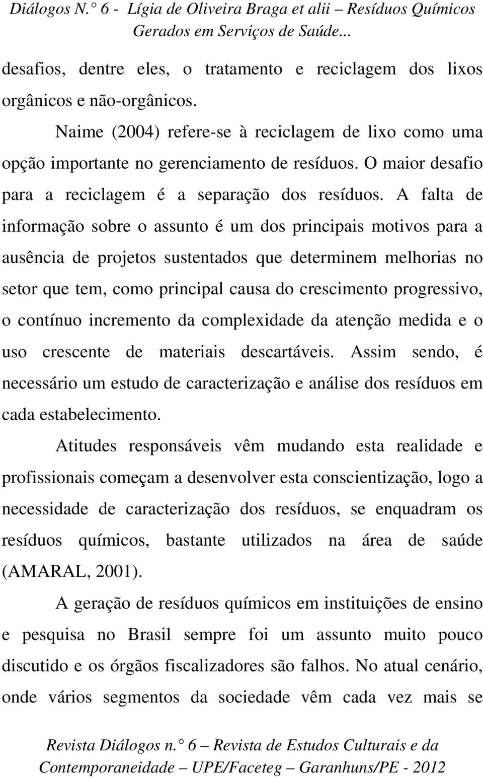 A falta de informação sobre o assunto é um dos principais motivos para a ausência de projetos sustentados que determinem melhorias no setor que tem, como principal causa do crescimento progressivo, o