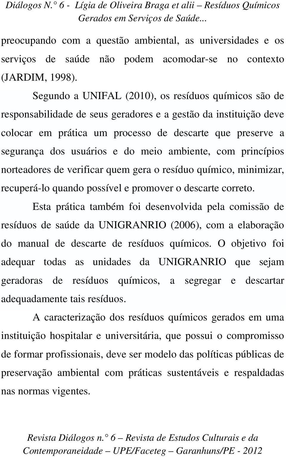 e do meio ambiente, com princípios norteadores de verificar quem gera o resíduo químico, minimizar, recuperá-lo quando possível e promover o descarte correto.