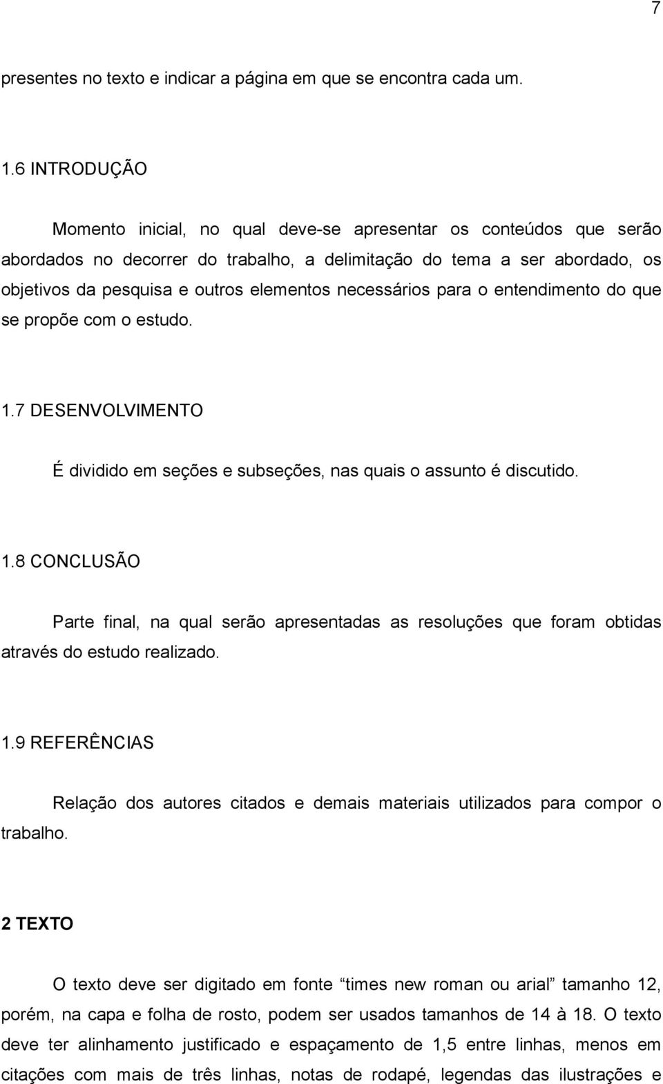 necessários para o entendimento do que se propõe com o estudo. 1.7 DESENVOLVIMENTO É dividido em seções e subseções, nas quais o assunto é discutido. 1.8 CONCLUSÃO Parte final, na qual serão apresentadas as resoluções que foram obtidas através do estudo realizado.