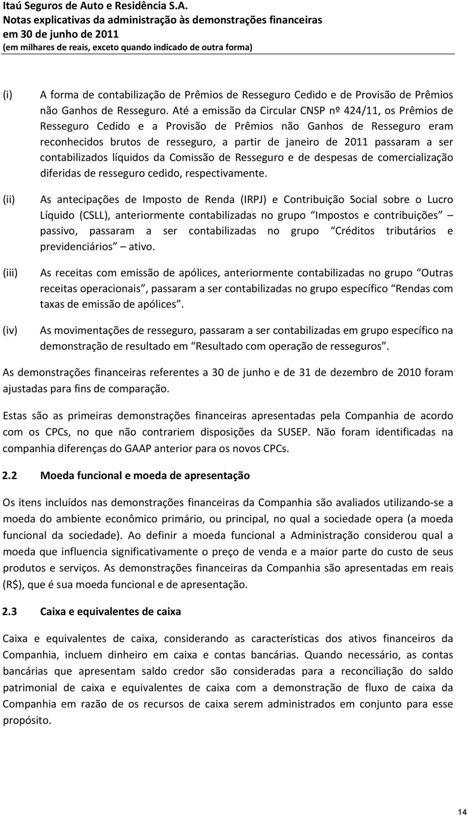 ser contabilizados líquidos da Comissão de Resseguro e de despesas de comercialização diferidas de resseguro cedido, respectivamente.