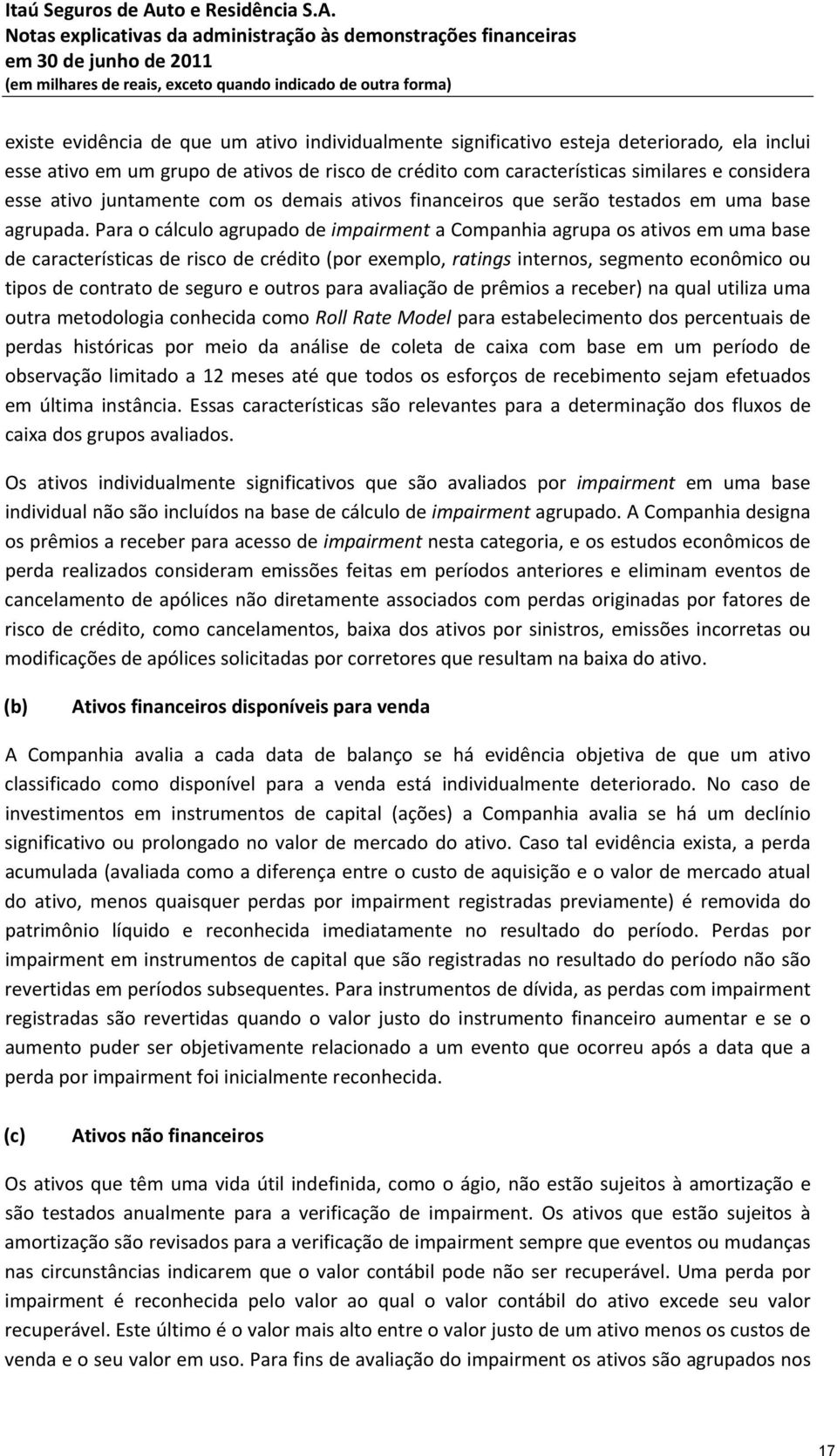 Para o cálculo agrupado de impairment a Companhia agrupa os ativos em uma base de características de risco de crédito (por exemplo, ratings internos, segmento econômico ou tipos de contrato de seguro