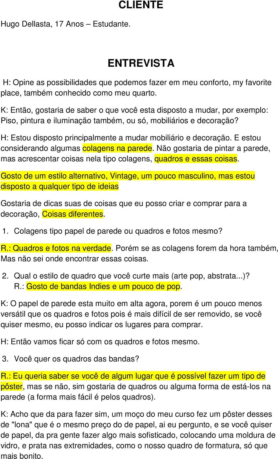 H: Estou disposto principalmente a mudar mobiliário e decoração. E estou considerando algumas colagens na parede.