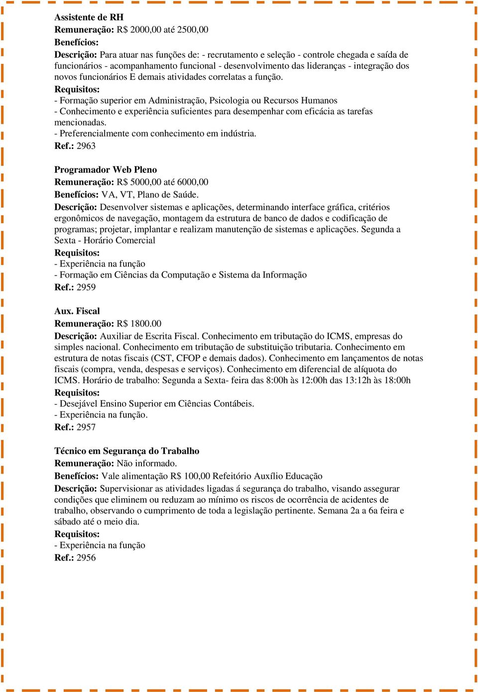 - Formação superior em Administração, Psicologia ou Recursos Humanos - Conhecimento e experiência suficientes para desempenhar com eficácia as tarefas mencionadas.