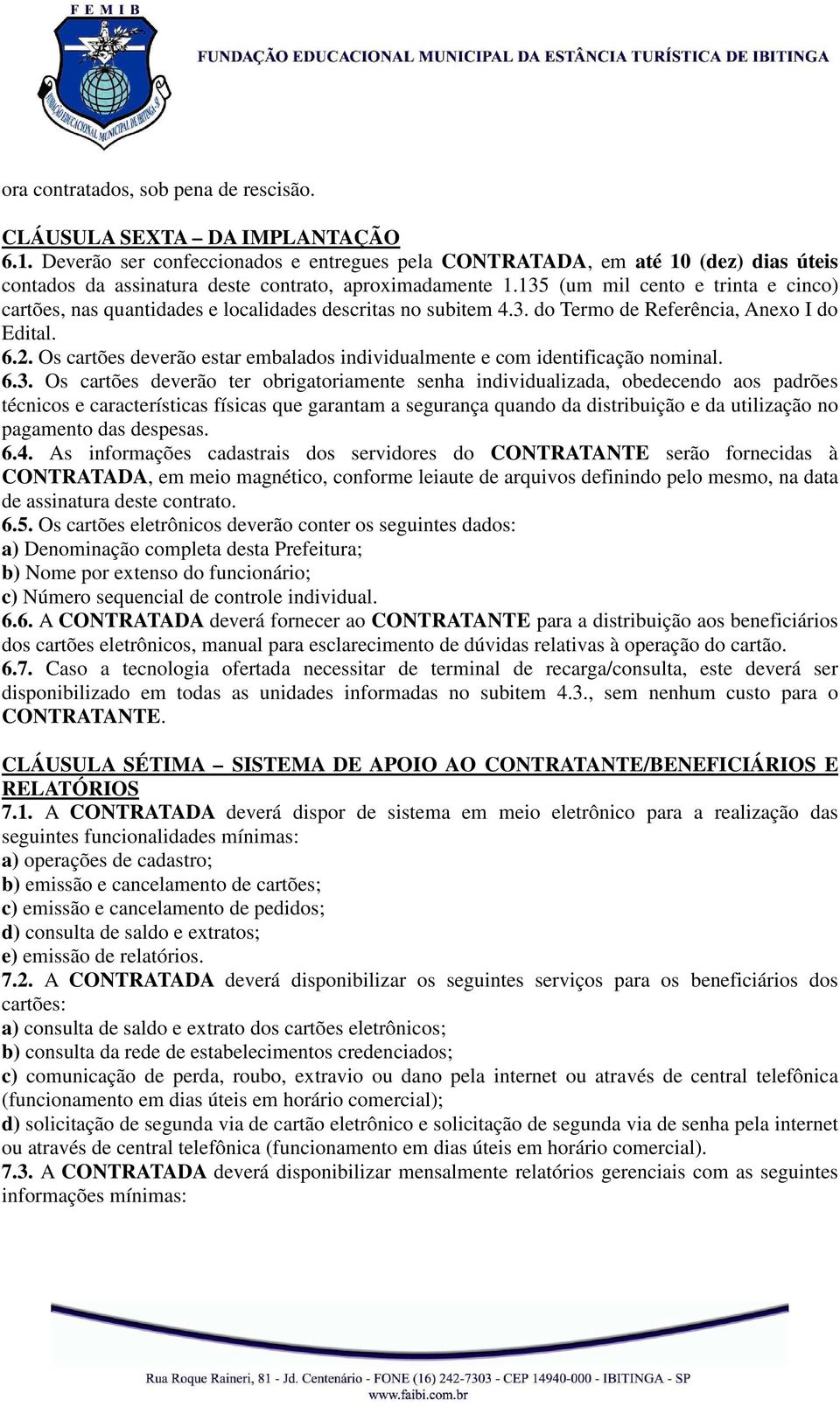 135 (um mil cento e trinta e cinco) cartões, nas quantidades e localidades descritas no subitem 4.3. do Termo de Referência, Anexo I do Edital. 6.2.