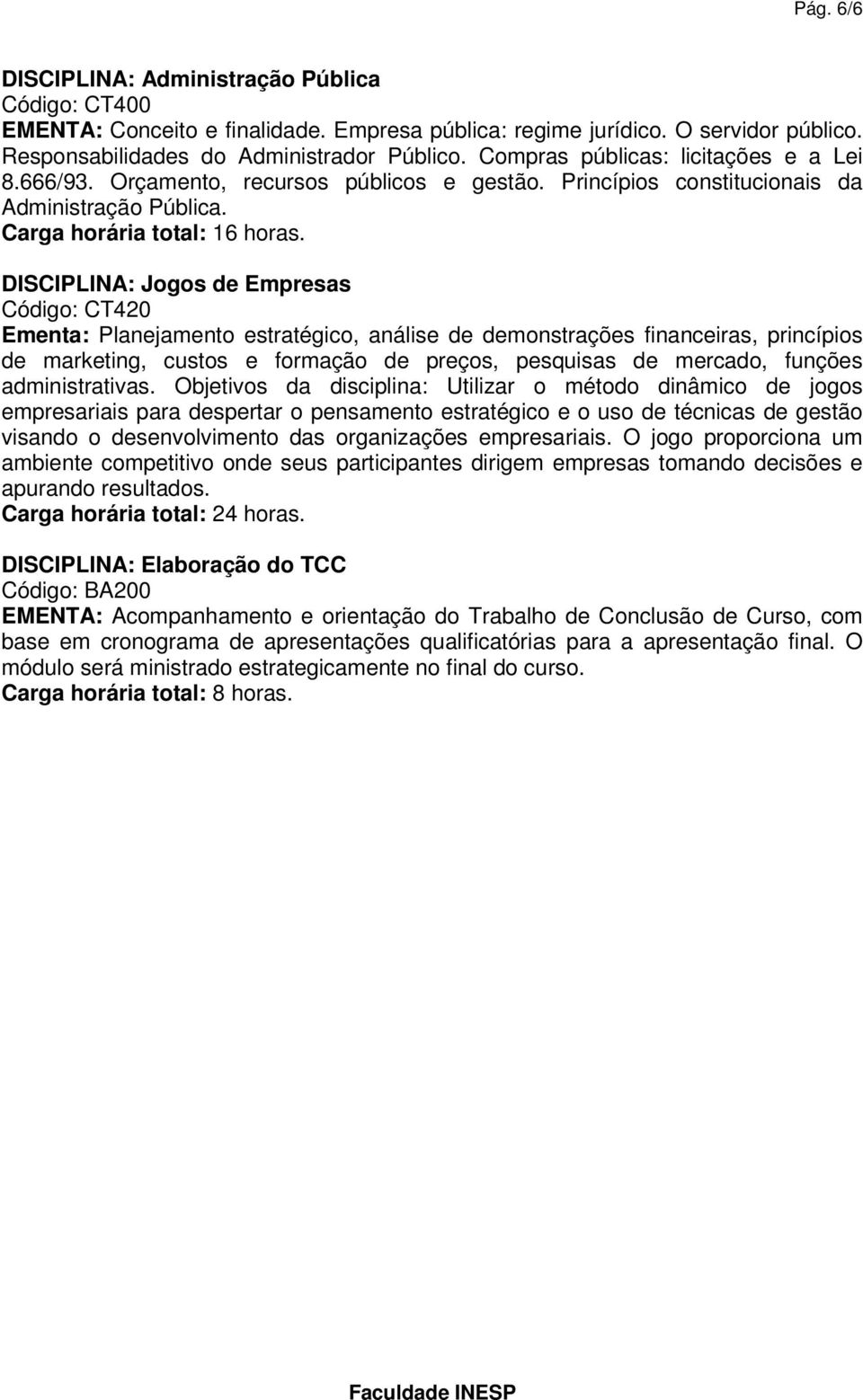 DISCIPLINA: Jogos de Empresas Código: CT420 Ementa: Planejamento estratégico, análise de demonstrações financeiras, princípios de marketing, custos e formação de preços, pesquisas de mercado, funções