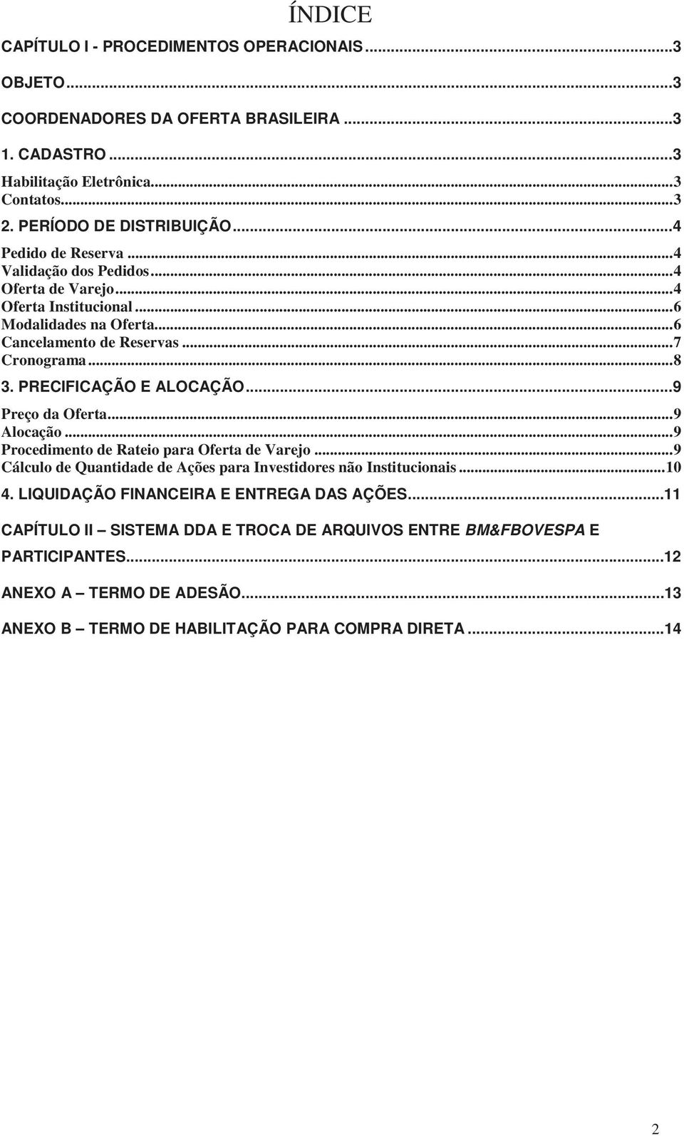 PRECIFICAÇÃO E ALOCAÇÃO... 9 Preço da Oferta... 9 Alocação... 9 Procedimento de Rateio para Oferta de Varejo... 9 Cálculo de Quantidade de Ações para Investidores não Institucionais... 10 4.