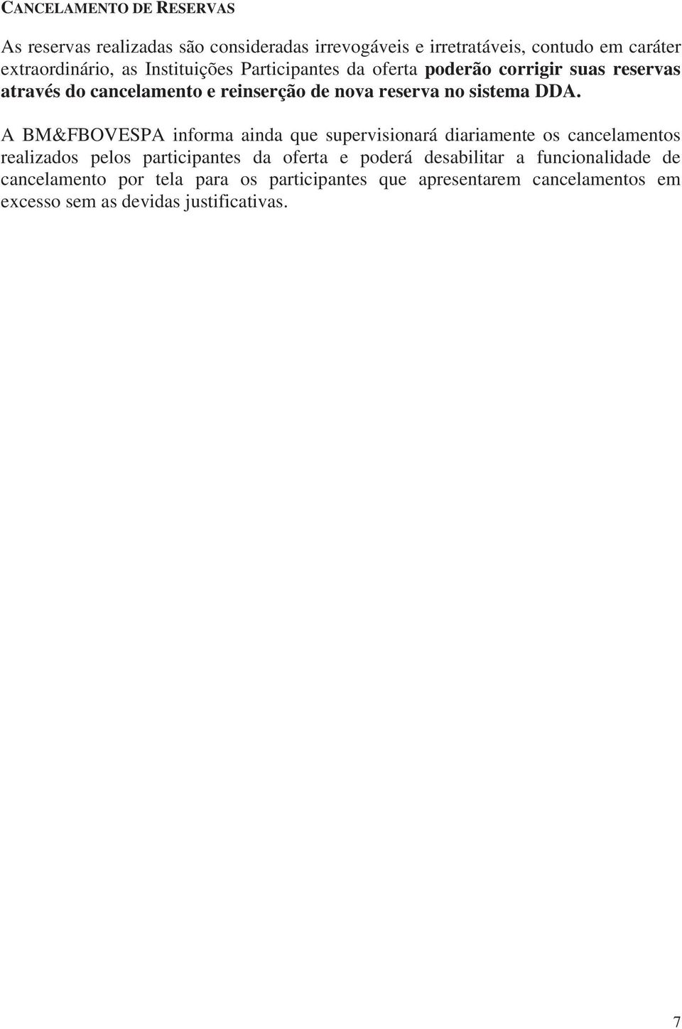 A BM&FBOVESPA informa ainda que supervisionará diariamente os cancelamentos realizados pelos participantes da oferta e poderá