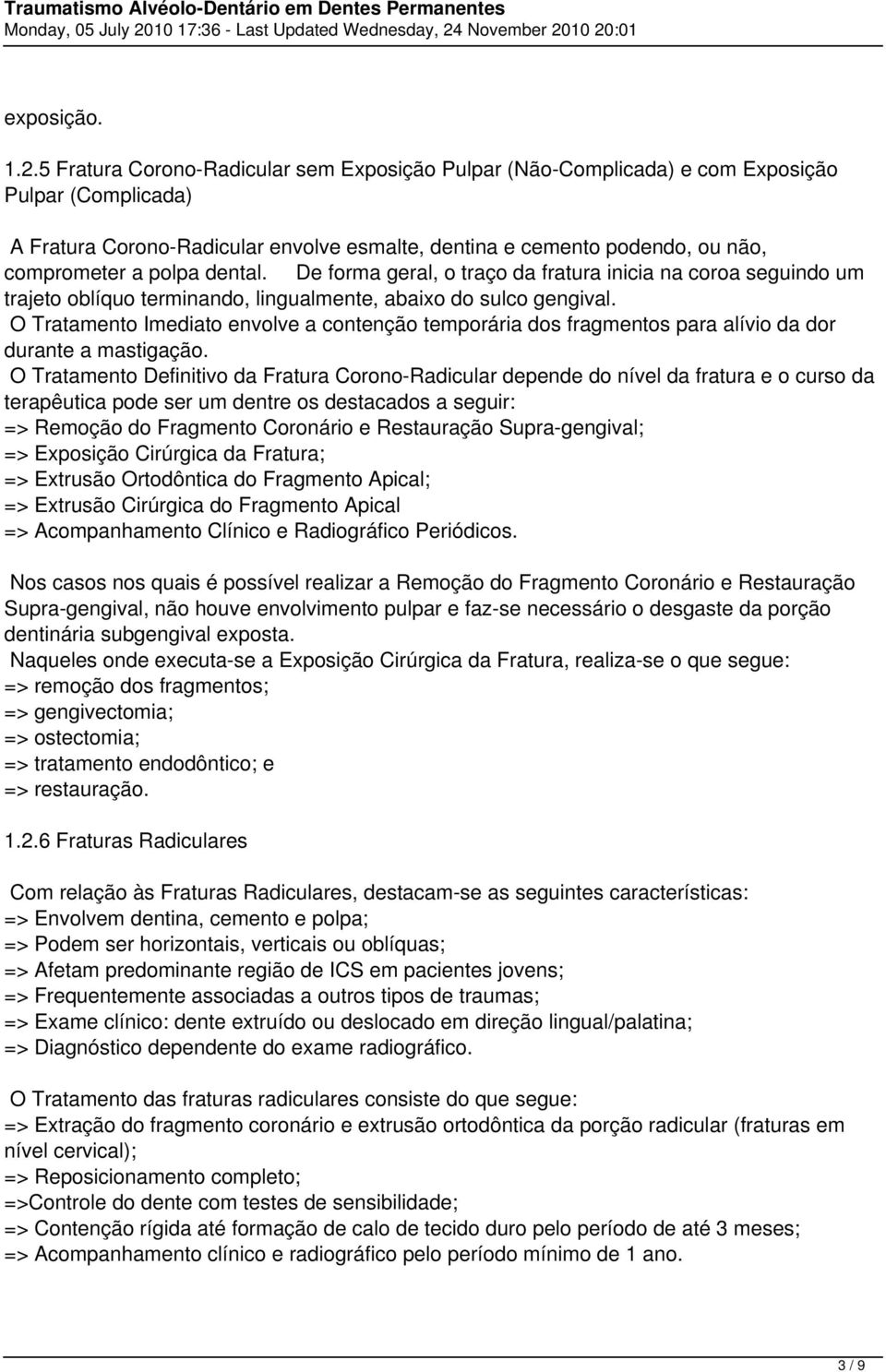 dental. De forma geral, o traço da fratura inicia na coroa seguindo um trajeto oblíquo terminando, lingualmente, abaixo do sulco gengival.