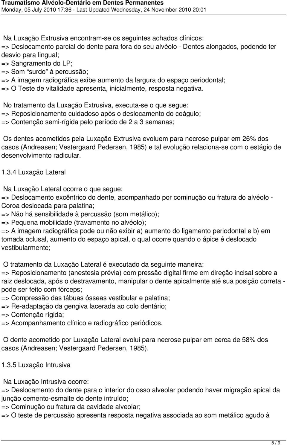 No tratamento da Luxação Extrusiva, executa-se o que segue: => Reposicionamento cuidadoso após o deslocamento do coágulo; => Contenção semi-rígida pelo período de 2 a 3 semanas; Os dentes acometidos