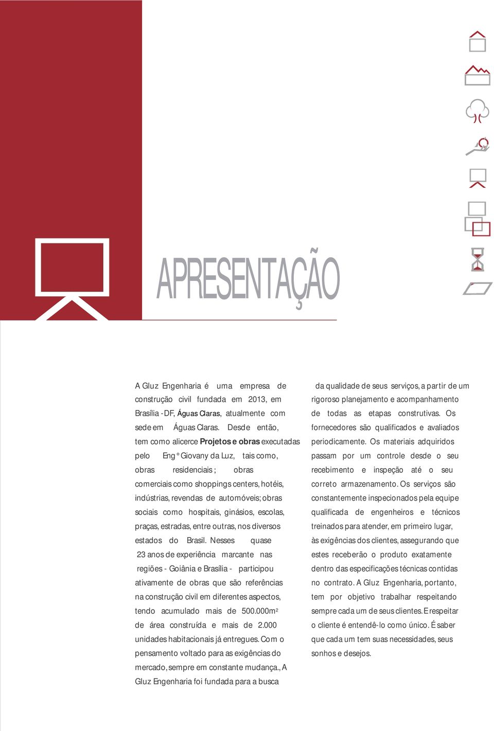 automóveis; obras sociais como hospitais, ginásios, escolas, praças, estradas, entre outras, nos diversos estados do Brasil.