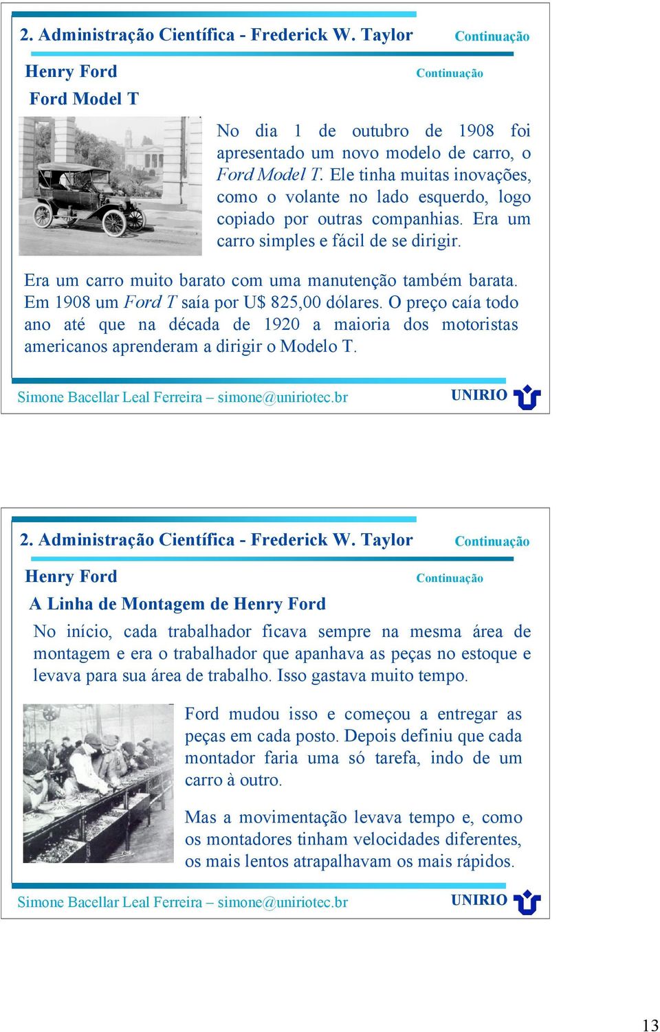 Em 1908 um Ford T saía por U$ 825,00 dólares. O preço caía todo ano até que na década de 1920 a maioria dos motoristas americanos aprenderam a dirigir o Modelo T.