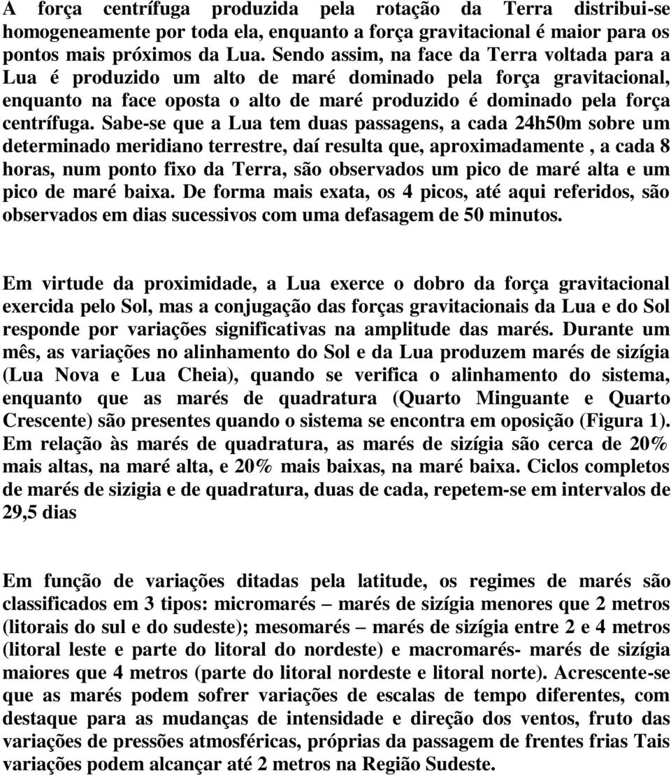 Sabe-se que a Lua tem duas passagens, a cada 24h50m sobre um determinado meridiano terrestre, daí resulta que, aproximadamente, a cada 8 horas, num ponto fixo da Terra, são observados um pico de maré