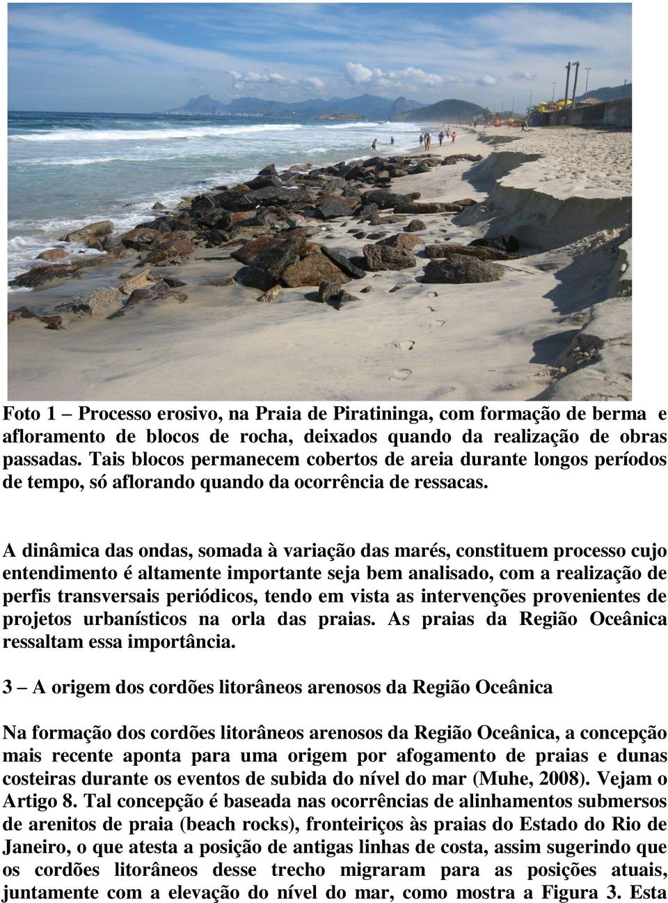 A dinâmica das ondas, somada à variação das marés, constituem processo cujo entendimento é altamente importante seja bem analisado, com a realização de perfis transversais periódicos, tendo em vista