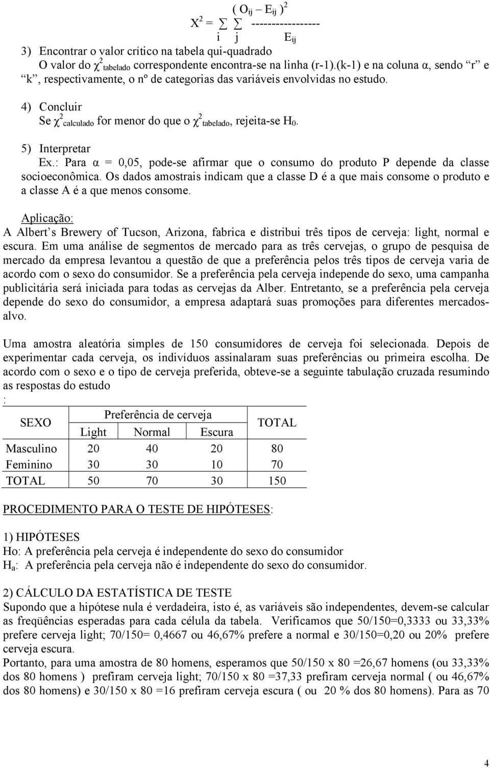 : Para α 0,05, poe-se afirmar que o osumo o prouo P epee a lasse soioeoômia. Os aos amosrais iiam que a lasse D é a que mais osome o prouo e a lasse A é a que meos osome.