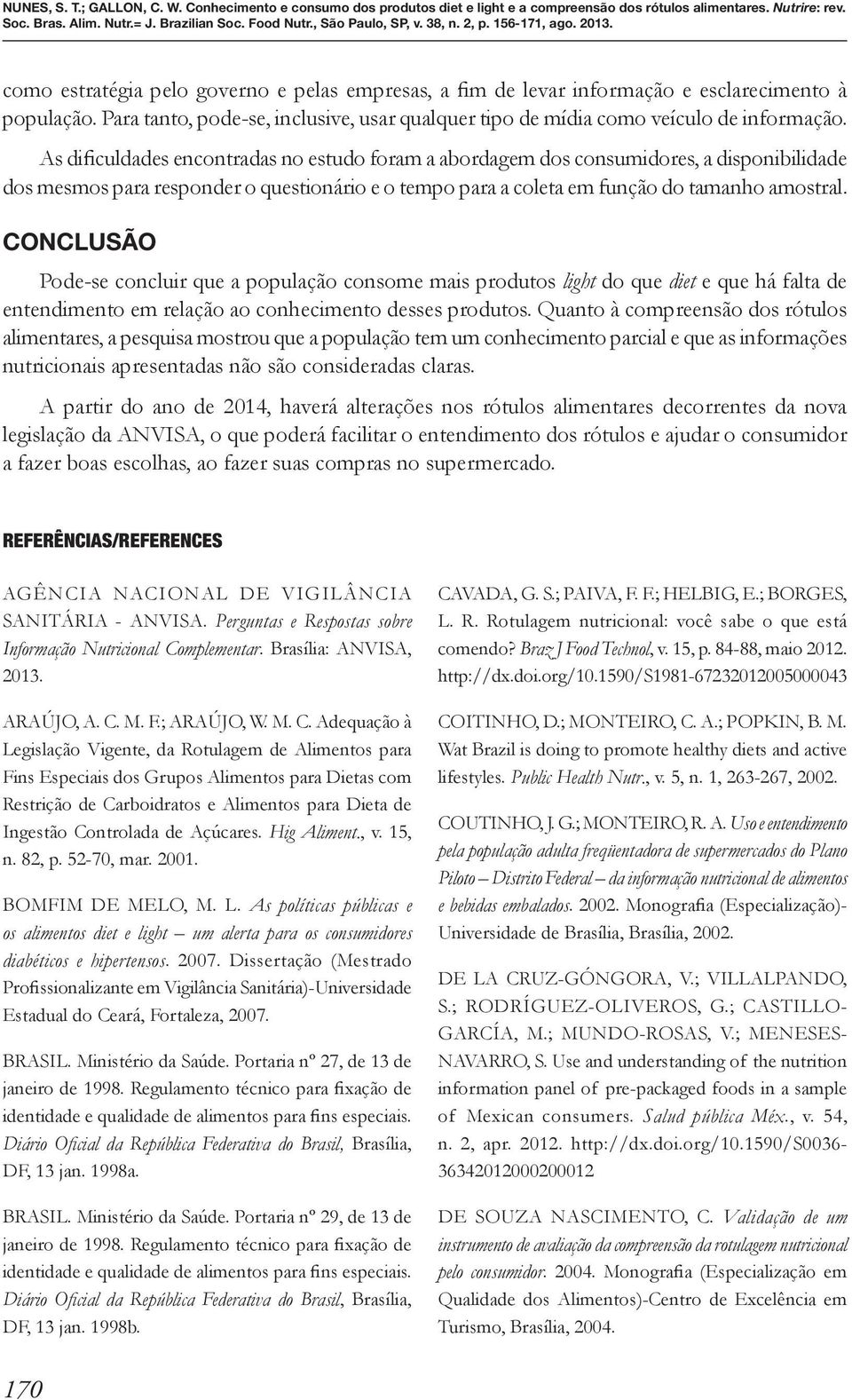 CONCLUSÃO Pode-se concluir que a população consome mais produtos light do que diet e que há falta de entendimento em relação ao conhecimento desses produtos.