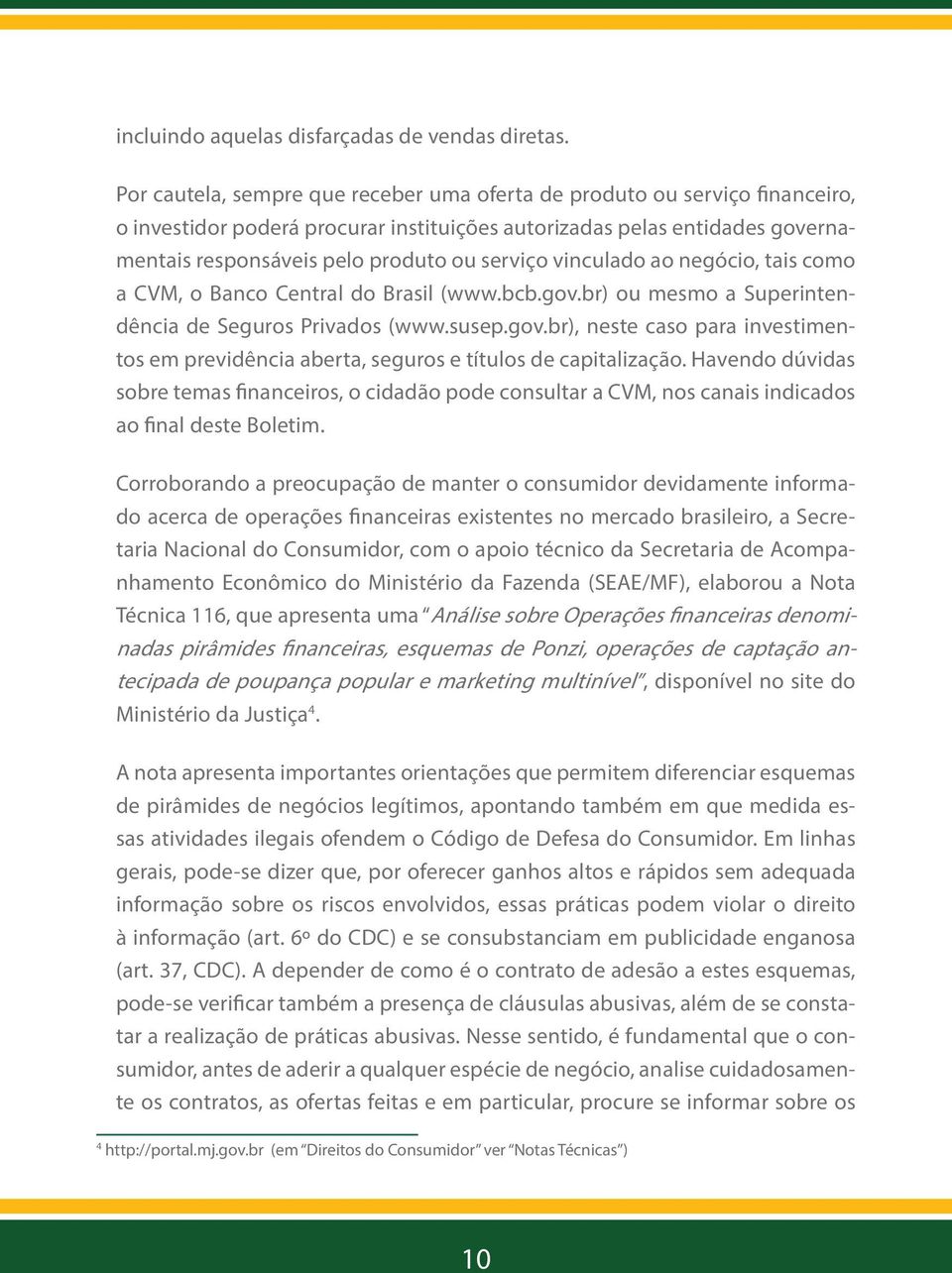 vinculado ao negócio, tais como a CVM, o Banco Central do Brasil (www.bcb.gov.br) ou mesmo a Superintendência de Seguros Privados (www.susep.gov.br), neste caso para investimentos em previdência aberta, seguros e títulos de capitalização.