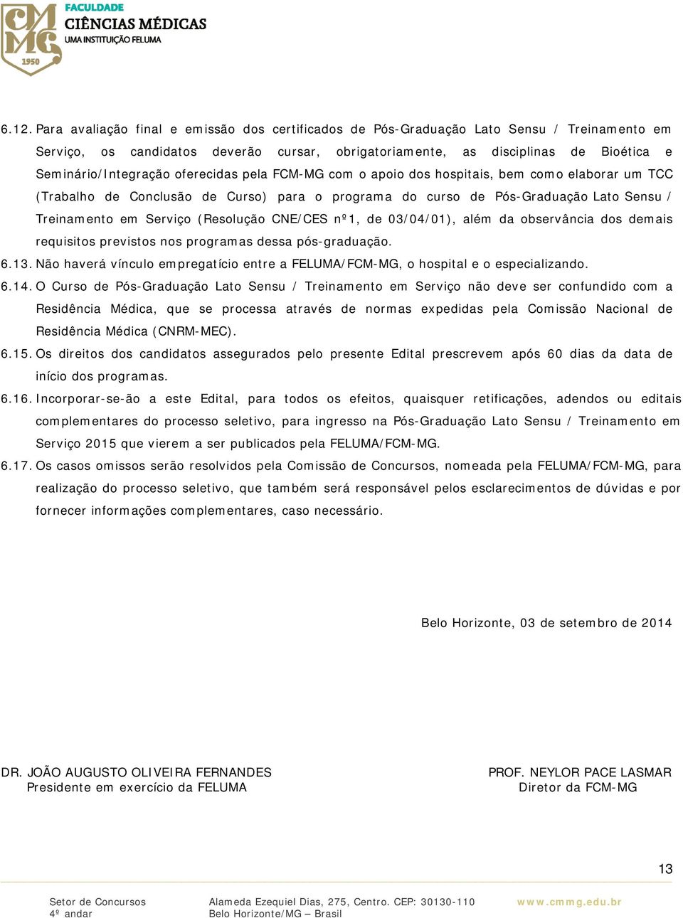 Serviço (Resolução CNE/CES nº1, de 03/04/01), além da observância dos demais requisitos previstos nos programas dessa pós-graduação. 6.13.