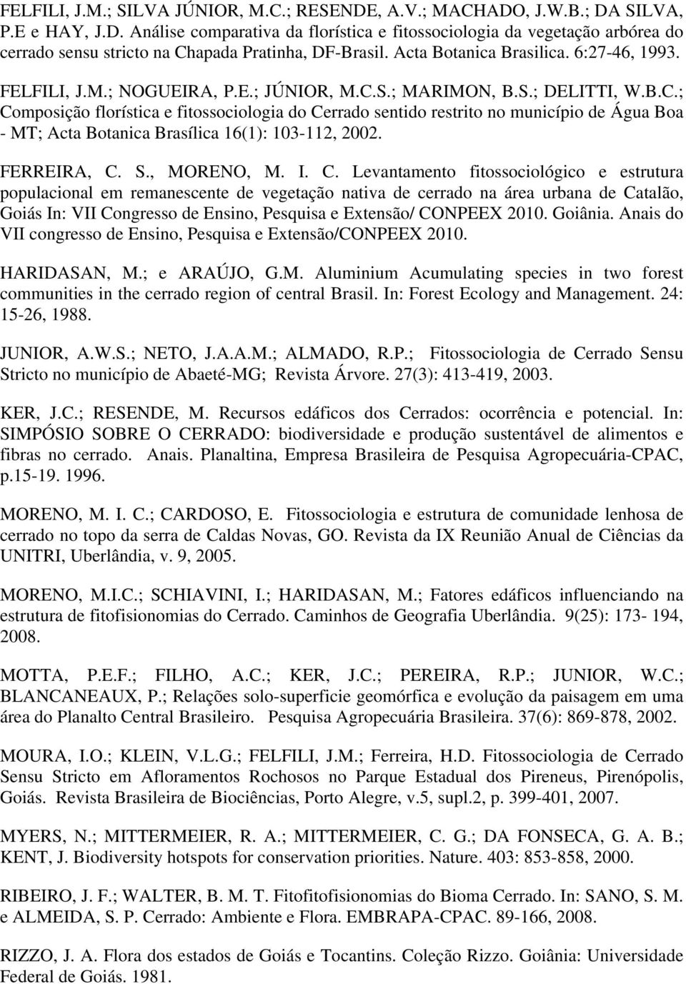 S.; MARIMON, B.S.; DELITTI, W.B.C.; Composição florística e fitossociologia do Cerrado sentido restrito no município de Água Boa - MT; Acta Botanica Brasílica 16(1): 103-112, 2002. FERREIRA, C. S.