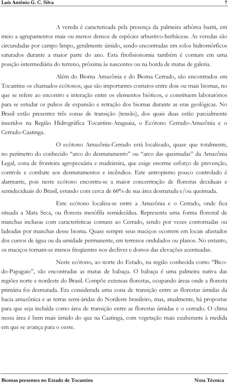 Esta fitofisionomia também é comum em uma posição intermediária do terreno, próxima às nascentes ou na borda de matas de galeria.