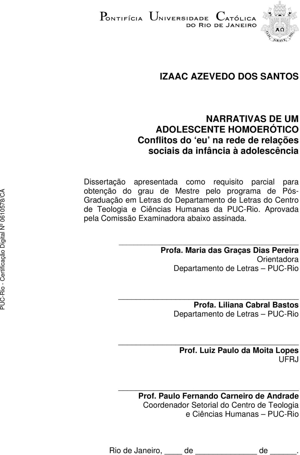 Aprovada pela Comissão Examinadora abaixo assinada. Profa. Maria das Graças Dias Pereira Orientadora Departamento de Letras PUC-Rio Profa.