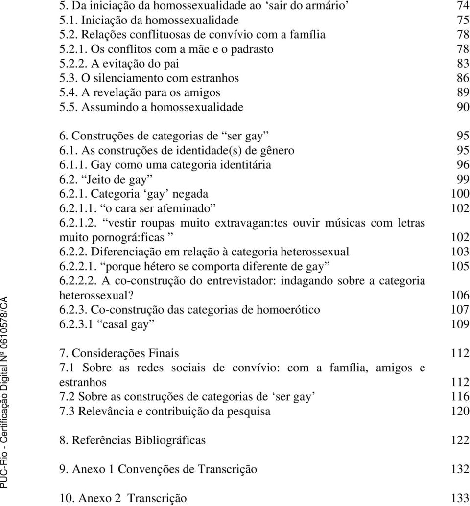 As construções de identidade(s) de gênero 95 6.1.1. Gay como uma categoria identitária 96 6.2. Jeito de gay 99 6.2.1. Categoria gay negada 100 6.2.1.1. o cara ser afeminado 102 6.2.1.2. vestir roupas muito extravagan:tes ouvir músicas com letras muito pornográ:ficas 102 6.