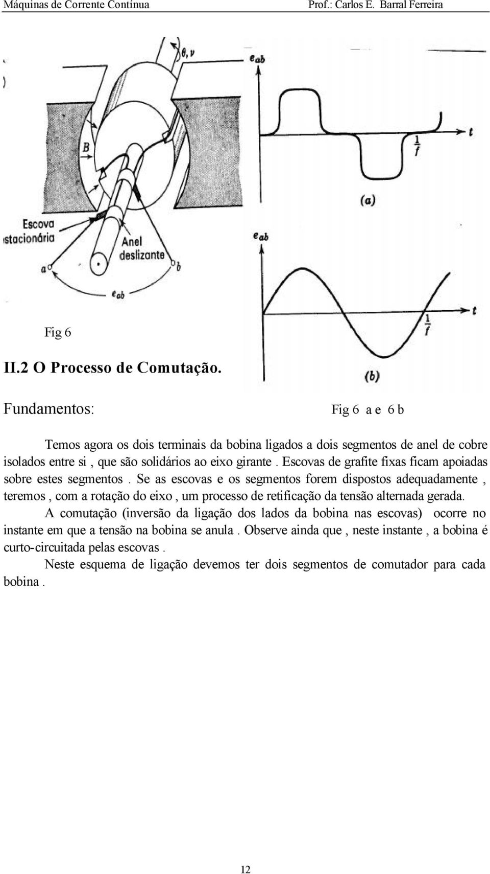 Escovas de grafite fixas ficam apoiadas sobre estes segmentos.