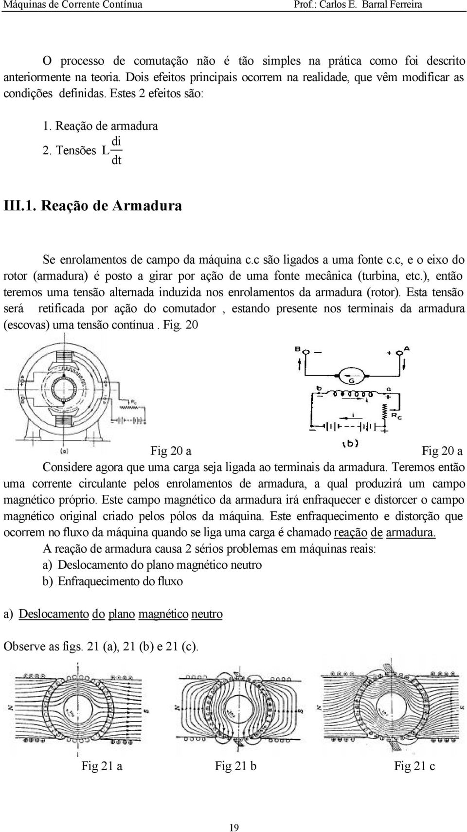 c, e o eixo do rotor (armadura) é posto a girar por ação de uma fonte mecânica (turbina, etc.), então teremos uma tensão alternada induzida nos enrolamentos da armadura (rotor).