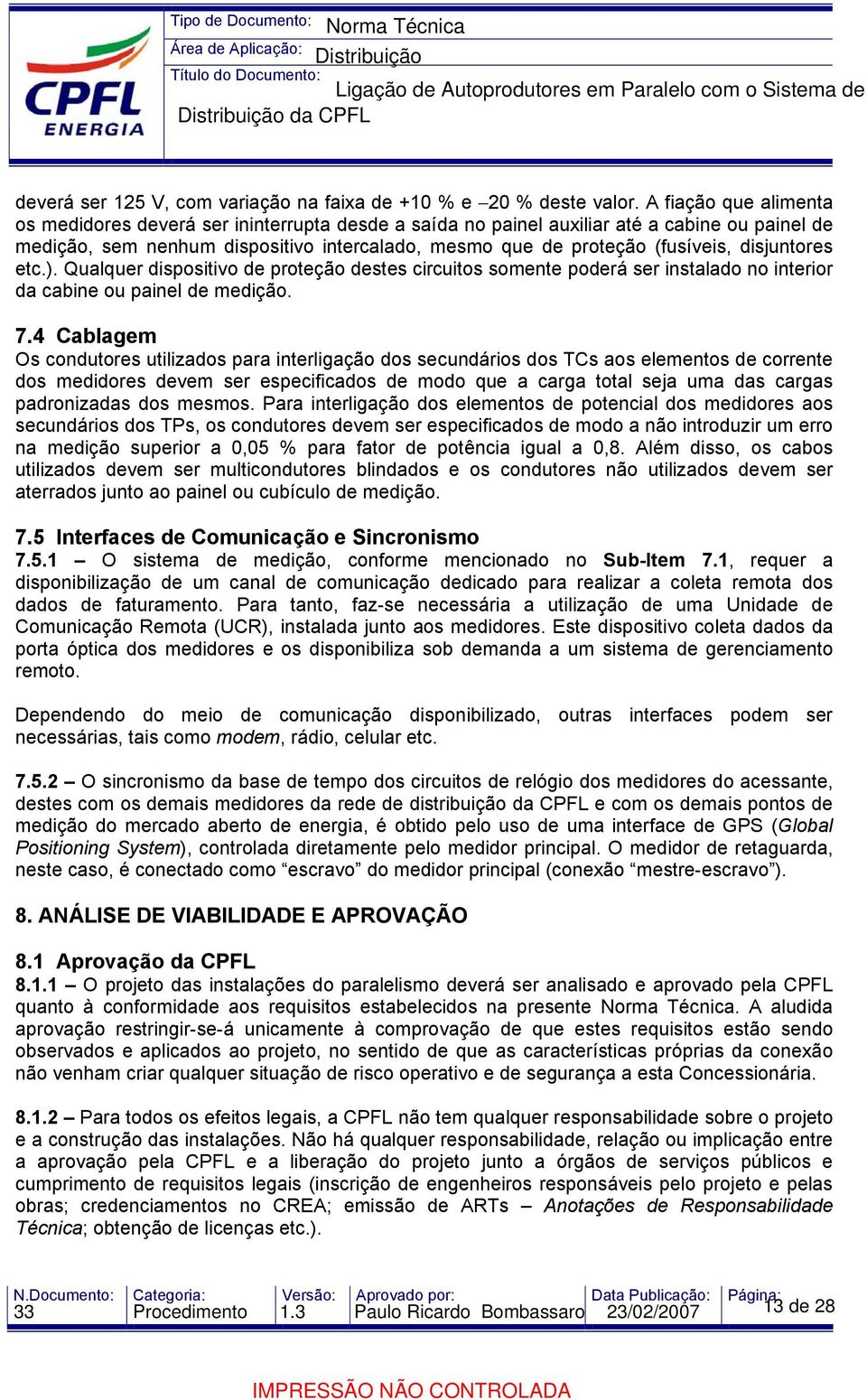 disjuntores etc.). Qualquer dispositivo de proteção destes circuitos somente poderá ser instalado no interior da cabine ou painel de medição. 7.