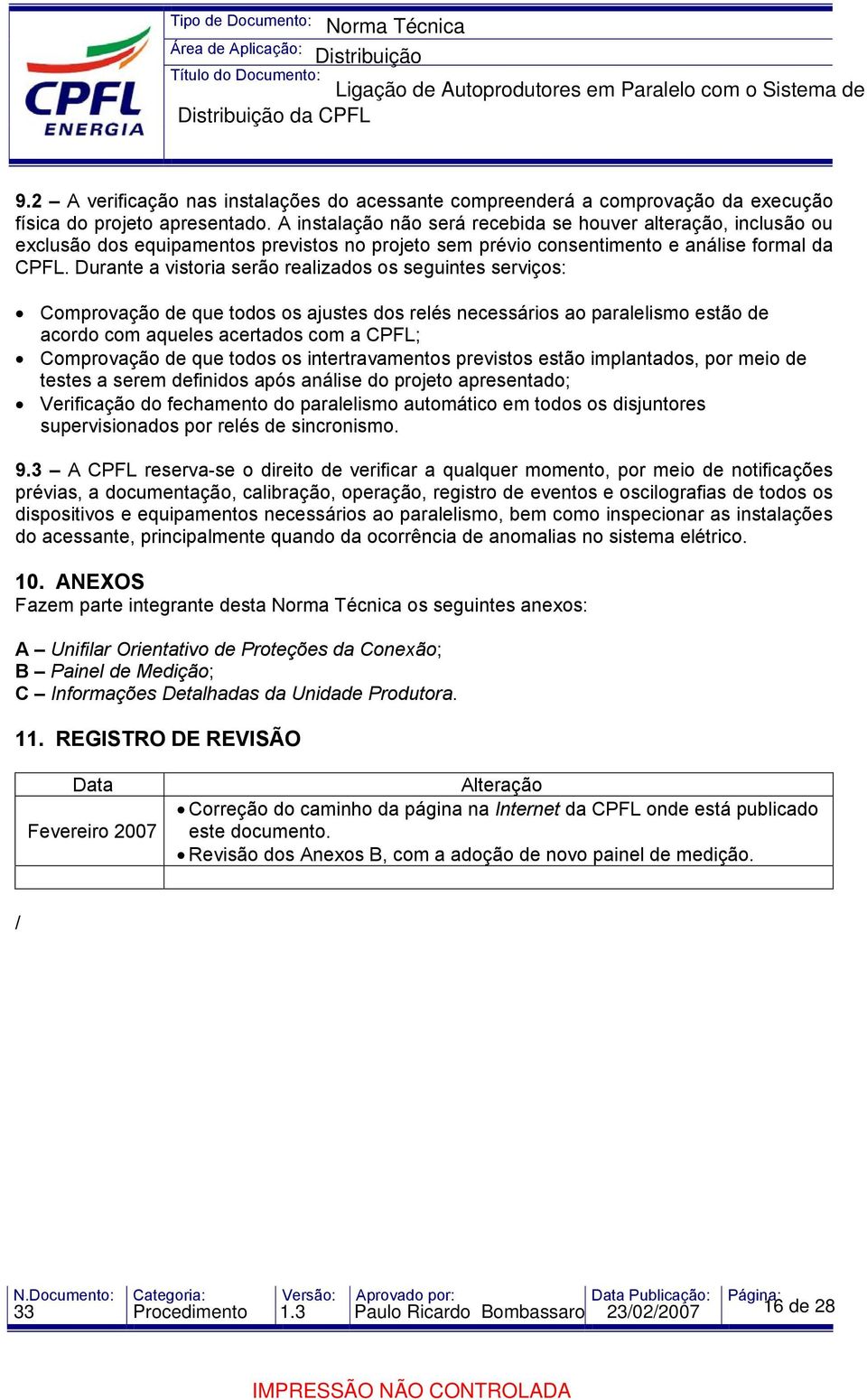 Durante a vistoria serão realizados os seguintes serviços: Comprovação de que todos os ajustes dos relés necessários ao paralelismo estão de acordo com aqueles acertados com a CPFL; Comprovação de