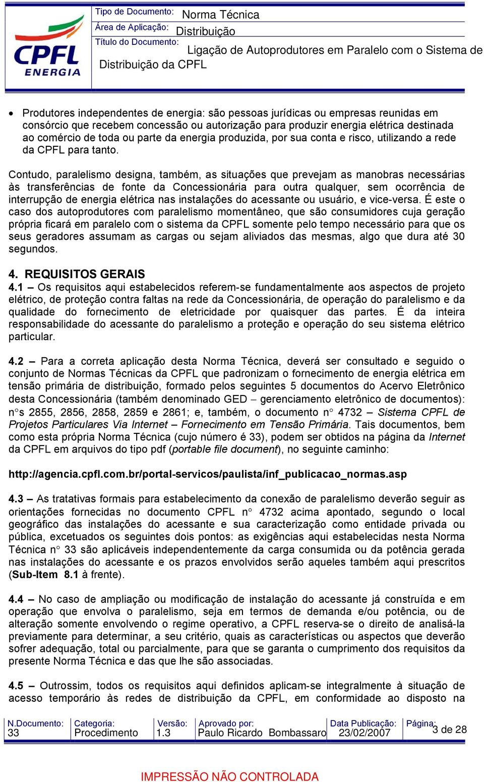 Contudo, paralelismo designa, também, as situações que prevejam as manobras necessárias às transferências de fonte da Concessionária para outra qualquer, sem ocorrência de interrupção de energia