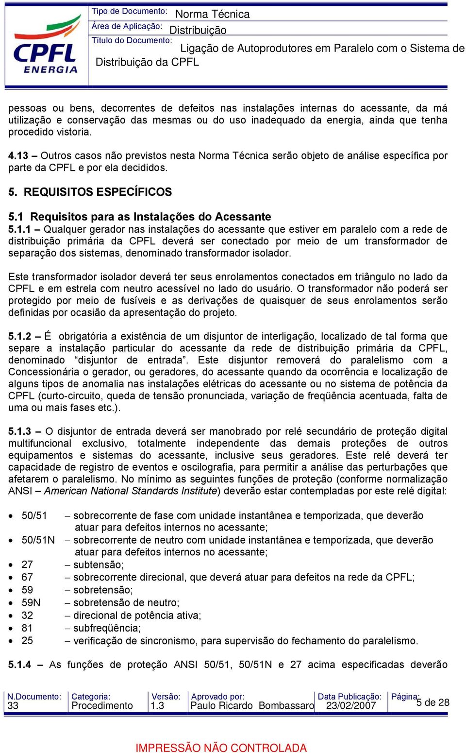 gerador nas instalações do acessante que estiver em paralelo com a rede de distribuição primária da CPFL deverá ser conectado por meio de um transformador de separação dos sistemas, denominado