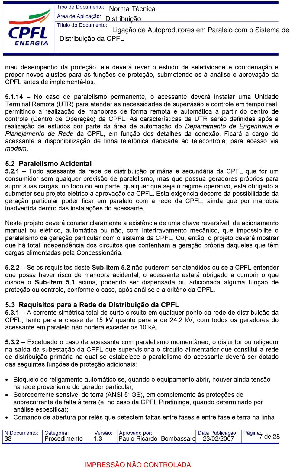 14 No caso de paralelismo permanente, o acessante deverá instalar uma Unidade Terminal Remota (UTR) para atender as necessidades de supervisão e controle em tempo real, permitindo a realização de