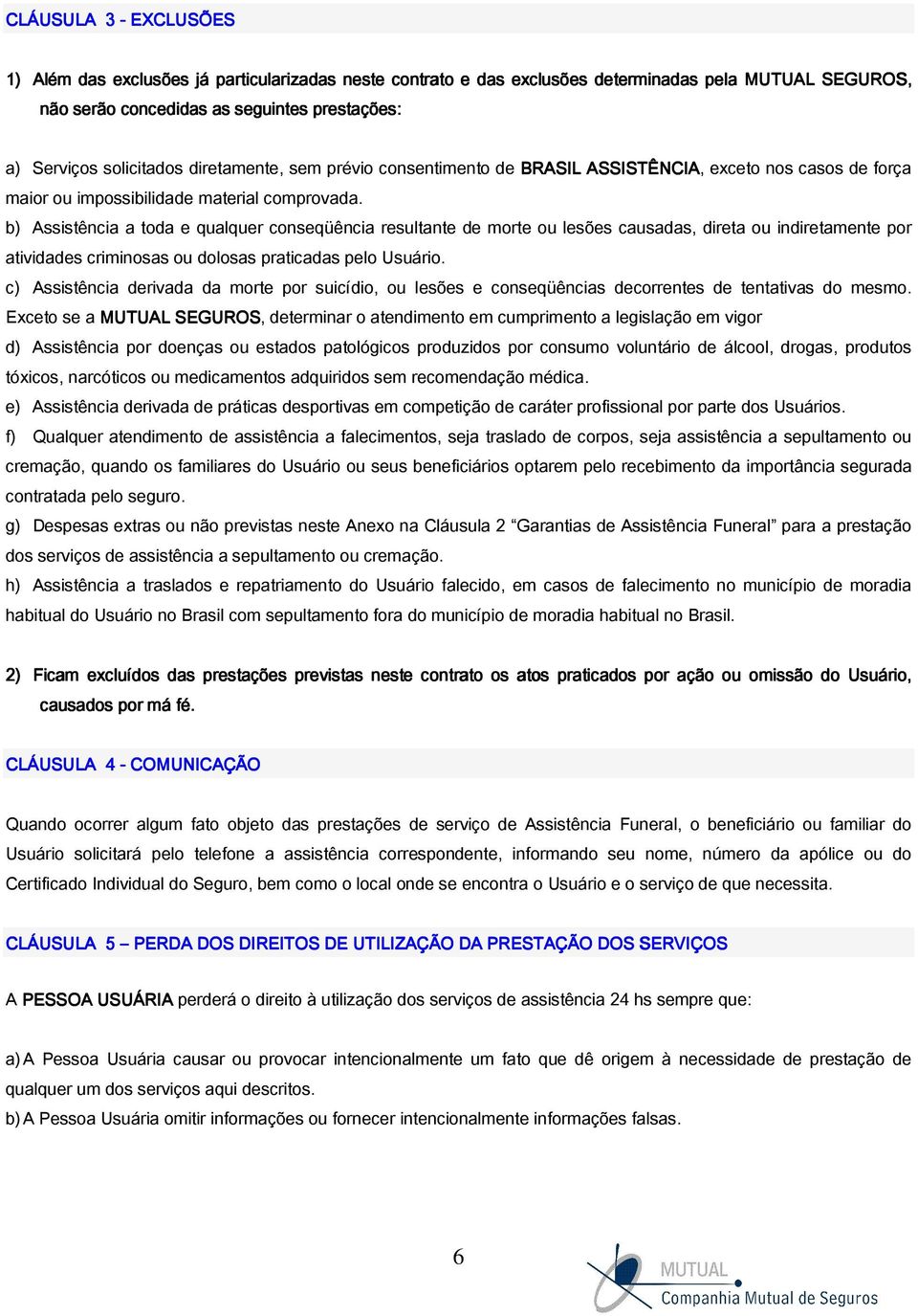 b) Assistência a toda e qualquer conseqüência resultante de morte ou lesões causadas, direta ou indiretamente por atividades criminosas ou dolosas praticadas pelo Usuário.