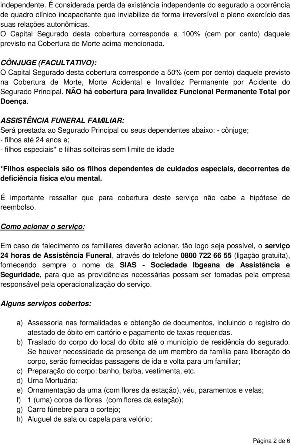 O Capital Segurado desta cobertura corresponde a 100% (cem por cento) daquele previsto na Cobertura de Morte acima mencionada.